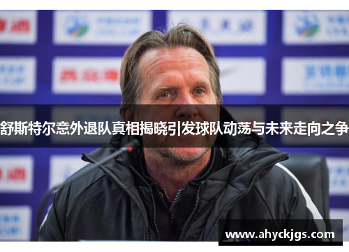 舒斯特尔意外退队真相揭晓引发球队动荡与未来走向之争